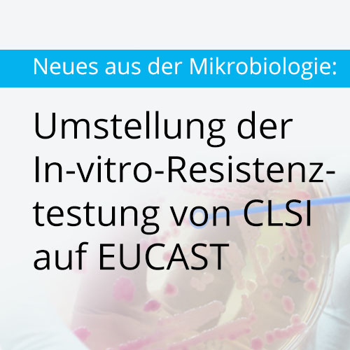 Neues aus der Mikrobiologie: Umstellung der In-vitro-Resistenztestung von CLSI auf EUCAST